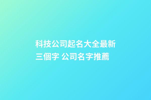 科技公司起名大全最新三個字 公司名字推薦-第1張-公司起名-玄機(jī)派